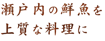 瀬戸内の鮮魚を上質な料理に