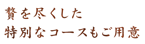 贅を尽くした特別なコースもご用意