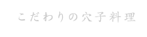 こだわりの穴子料理